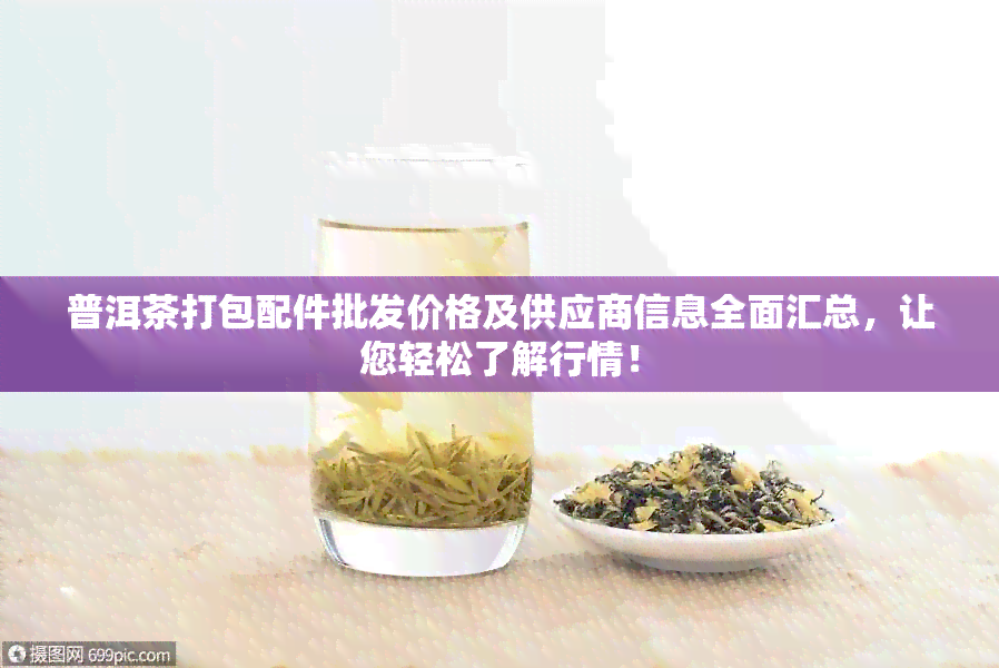 普洱茶打包配件批发价格及供应商信息全面汇总，让您轻松了解行情！