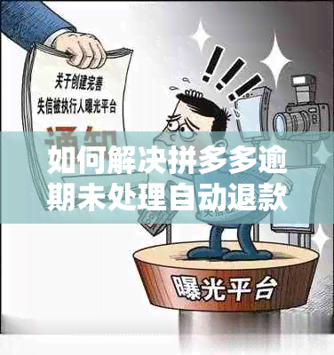 如何解决拼多多逾期未处理自动退款成功问题及卖家处理方法