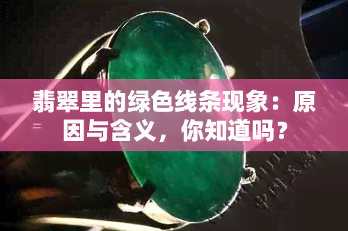 翡翠里的绿色线条现象：原因与含义，你知道吗？