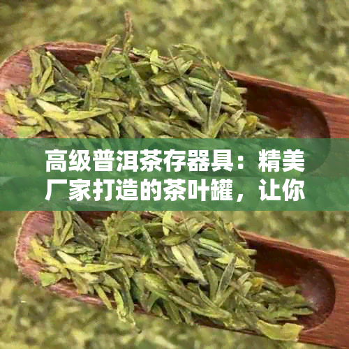 高级普洱茶存器具：精美厂家打造的茶叶罐，让你品味不凡