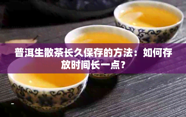 普洱生散茶长久保存的方法：如何存放时间长一点？