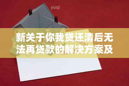 新关于你我贷还清后无法再贷款的解决方案及原因解析