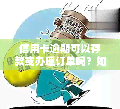 信用卡逾期可以存款或办理订单吗？如何处理？还可以申请贷款吗？