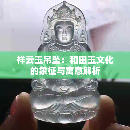 祥云玉吊坠：和田玉文化的象征与寓意解析