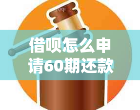 借呗怎么申请60期还款，免息，还清及注意事项