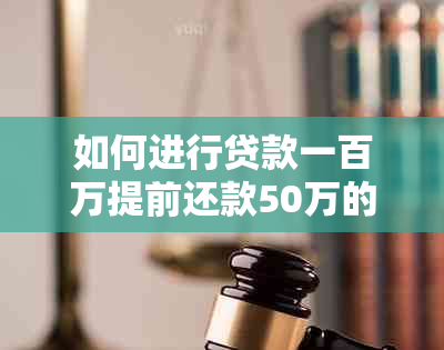 如何进行贷款一百万提前还款50万的操作，了解详细步骤及注意事项