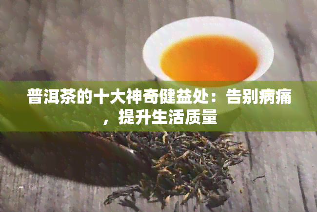 普洱茶的十大神奇健益处：告别病痛，提升生活质量