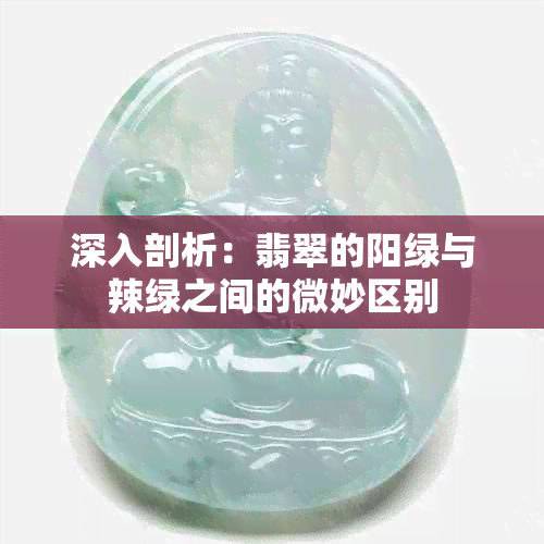 深入剖析：翡翠的阳绿与辣绿之间的微妙区别