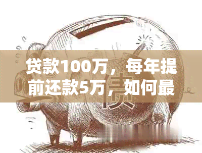 贷款100万，每年提前还款5万，如何最有效地使用这笔资金？