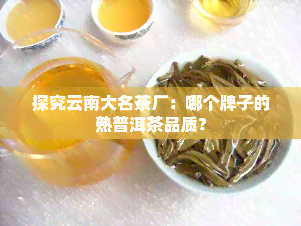 探究云南大名茶厂：哪个牌子的熟普洱茶品质？