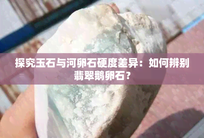 探究玉石与河卵石硬度差异：如何辨别翡翠鹅卵石？