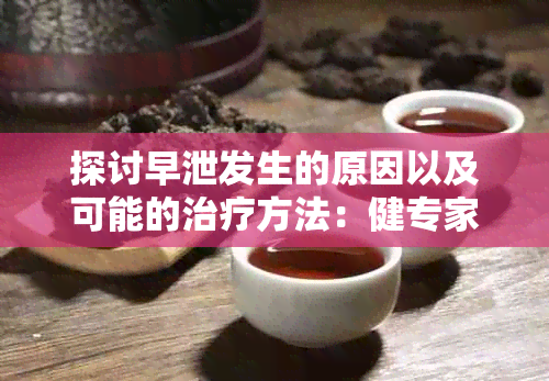 探讨早泄发生的原因以及可能的治疗方法：健专家见解