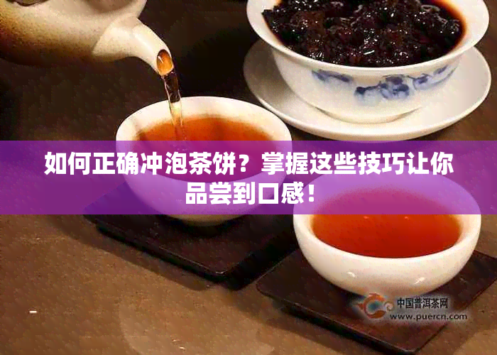 如何正确冲泡茶饼？掌握这些技巧让你品尝到口感！