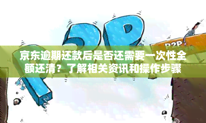 京东逾期还款后是否还需要一次性全额还清？了解相关资讯和操作步骤