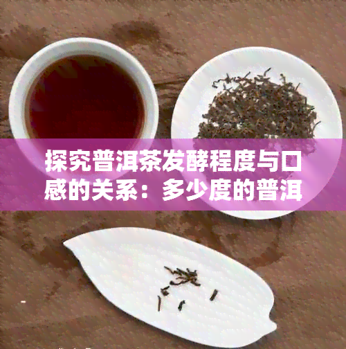 探究普洱茶发酵程度与口感的关系：多少度的普洱茶最为理想？