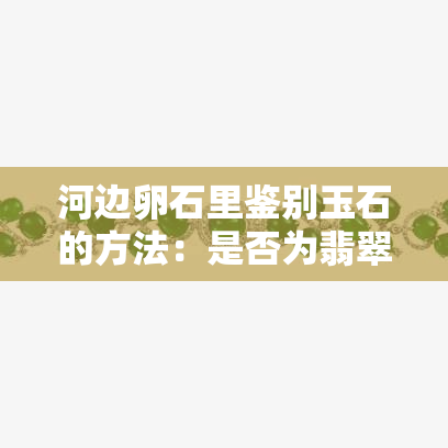 河边卵石里鉴别玉石的方法：是否为翡翠？