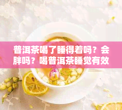 普洱茶喝了睡得着吗？会胖吗？喝普洱茶睡觉有效吗？喝普洱茶会导致失眠吗？