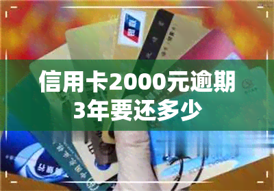 信用卡2000元逾期3年要还多少