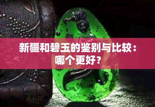 新疆和碧玉的鉴别与比较：哪个更好？