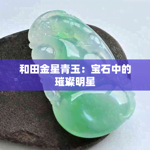 和田金星青玉：宝石中的璀璨明星