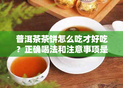 普洱茶茶饼怎么吃才好吃？正确喝法和注意事项是什么？