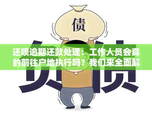 还呗逾期还款处理：工作人员会真的前往户地执行吗？我们来全面解析！