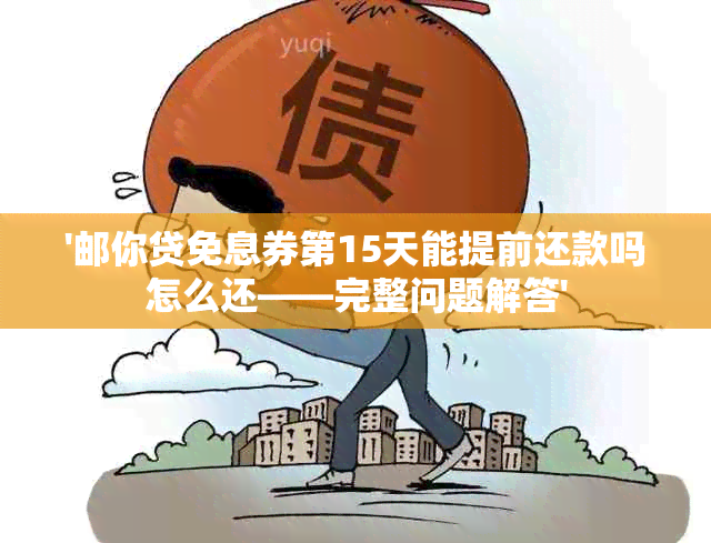 '邮你贷免息券第15天能提前还款吗怎么还——完整问题解答'