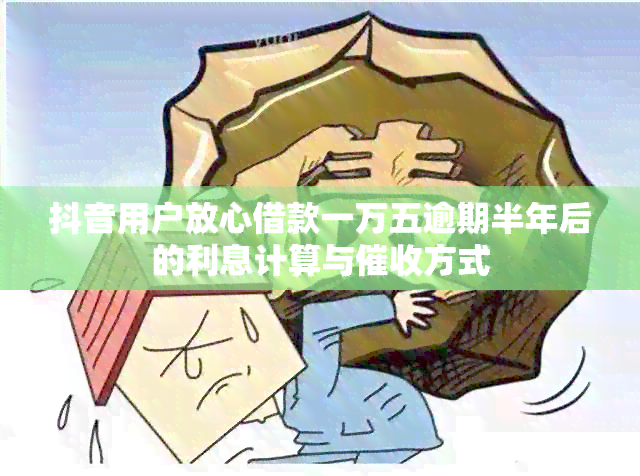 抖音用户放心借款一万五逾期半年后的利息计算与方式