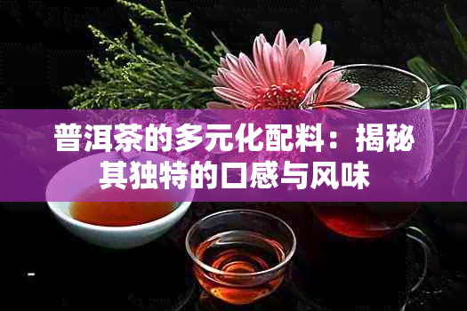 普洱茶的多元化配料：揭秘其独特的口感与风味