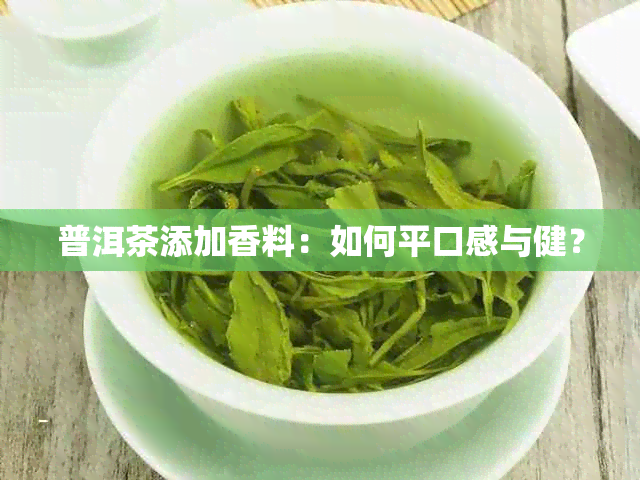 普洱茶添加香料：如何平口感与健？