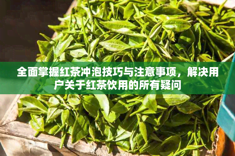 全面掌握红茶冲泡技巧与注意事项，解决用户关于红茶饮用的所有疑问