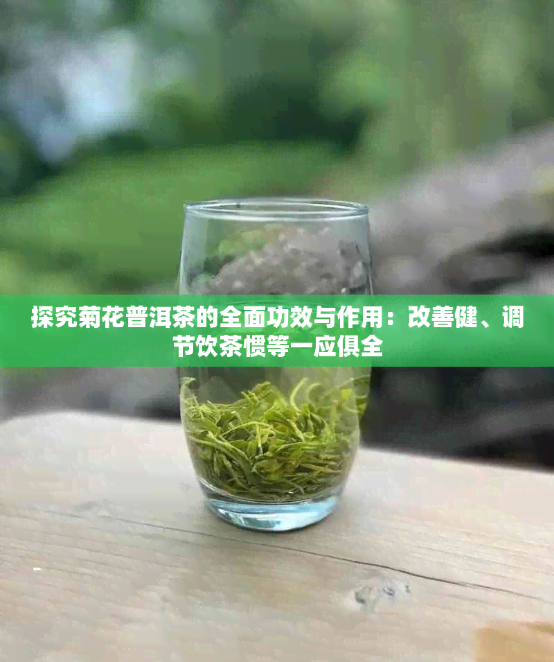 探究菊花普洱茶的全面功效与作用：改善健、调节饮茶惯等一应俱全