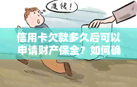 信用卡欠款多久后可以申请财产保全？如何确保我的财产安全？