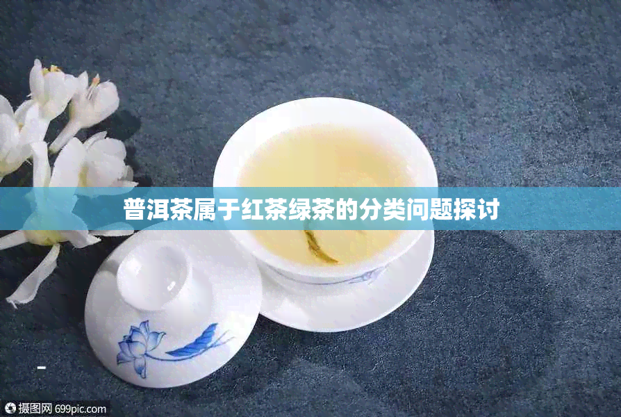 普洱茶属于红茶绿茶的分类问题探讨