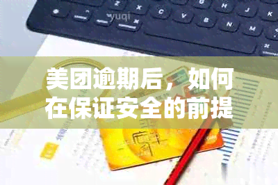 美团逾期后，如何在保证安全的前提下再次借款还款？