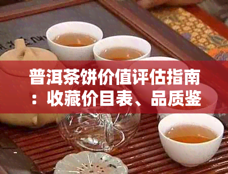 普洱茶饼价值评估指南：收藏价目表、品质鉴别与投资建议一应俱全