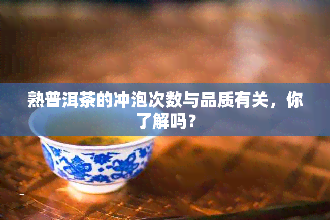 熟普洱茶的冲泡次数与品质有关，你了解吗？