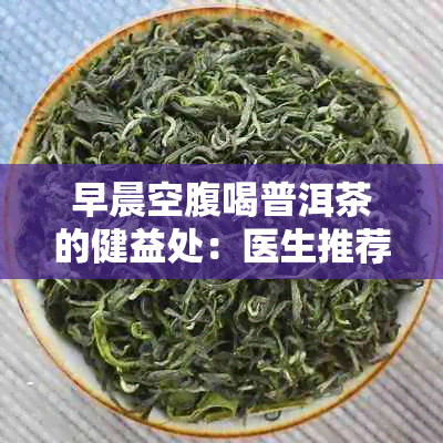 早晨空腹喝普洱茶的健益处：医生推荐的一杯清香