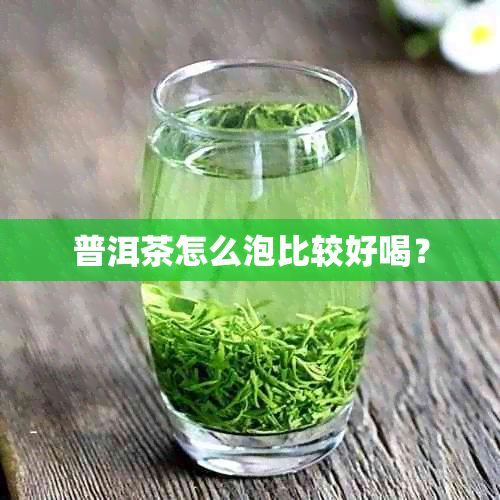 普洱茶怎么泡比较好喝？