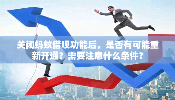 关闭蚂蚁借呗功能后，是否有可能重新开通？需要注意什么条件？