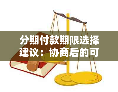 分期付款期限选择建议：协商后的可期数分析