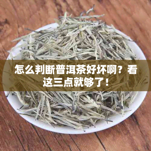 怎么判断普洱茶好坏啊？看这三点就够了！