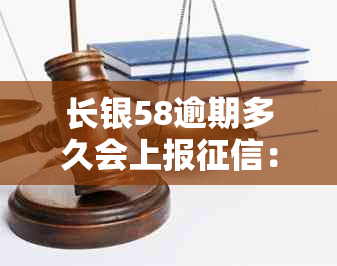 长银58逾期多久会上报：解答你的疑虑与困扰