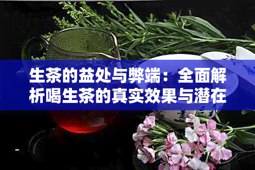 生茶的益处与弊端：全面解析喝生茶的真实效果与潜在风险