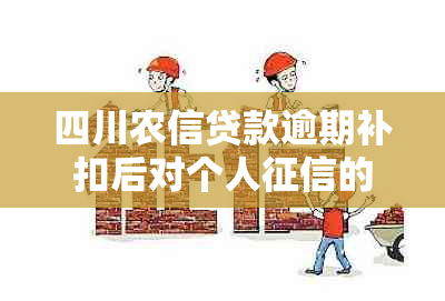 四川农信贷款逾期补扣后对个人的影响及解决方法全面解析