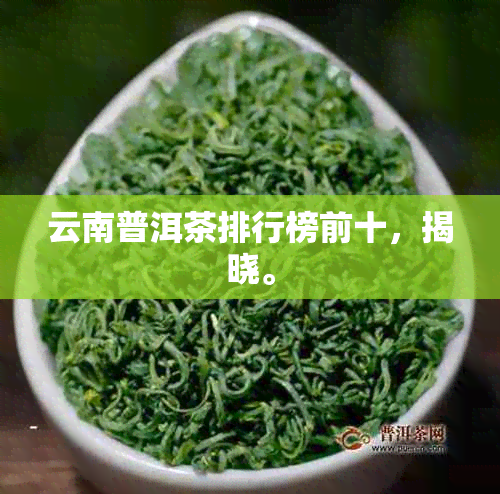 云南普洱茶排行榜前十，揭晓。