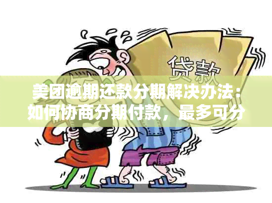 美团逾期还款分期解决办法：如何协商分期付款，最多可分几期？