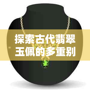 探索古代翡翠玉佩的多重别称与神秘名称：一段历史的瑰宝解读