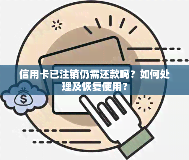 信用卡已注销仍需还款吗？如何处理及恢复使用？