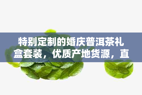 特别定制的婚庆普洱茶礼盒套装，优质产地货源，直供